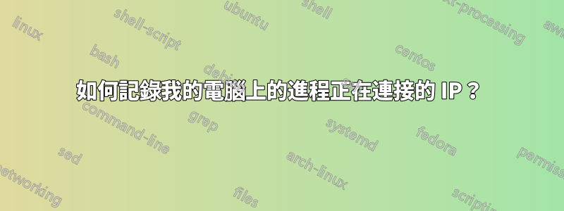 如何記錄我的電腦上的進程正在連接的 IP？