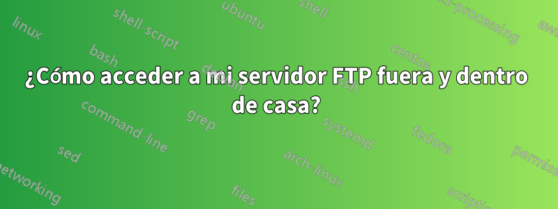 ¿Cómo acceder a mi servidor FTP fuera y dentro de casa?