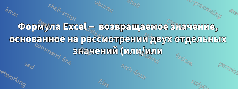Формула Excel — возвращаемое значение, основанное на рассмотрении двух отдельных значений (или/или)