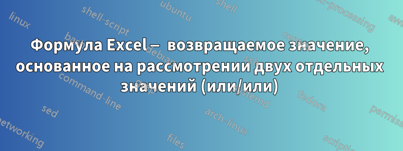 Формула Excel — возвращаемое значение, основанное на рассмотрении двух отдельных значений (или/или)