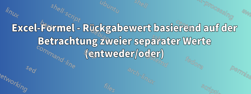 Excel-Formel - Rückgabewert basierend auf der Betrachtung zweier separater Werte (entweder/oder)