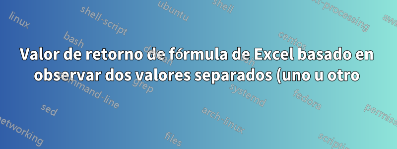 Valor de retorno de fórmula de Excel basado en observar dos valores separados (uno u otro)