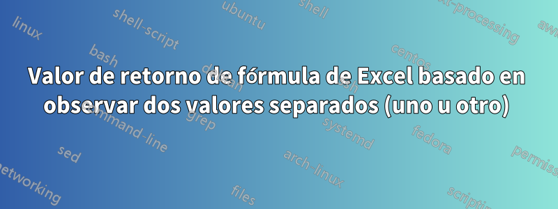 Valor de retorno de fórmula de Excel basado en observar dos valores separados (uno u otro)