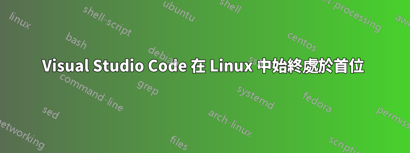Visual Studio Code 在 Linux 中始終處於首位