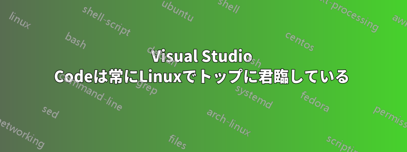 Visual Studio Codeは常にLinuxでトップに君臨している