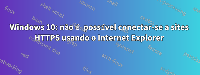 Windows 10: não é possível conectar-se a sites HTTPS usando o Internet Explorer