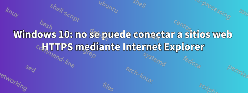 Windows 10: no se puede conectar a sitios web HTTPS mediante Internet Explorer