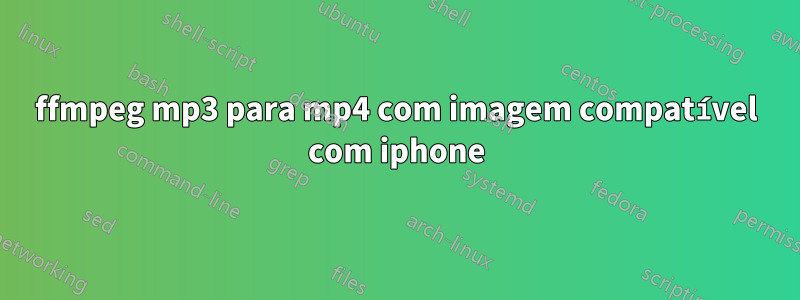 ffmpeg mp3 para mp4 com imagem compatível com iphone