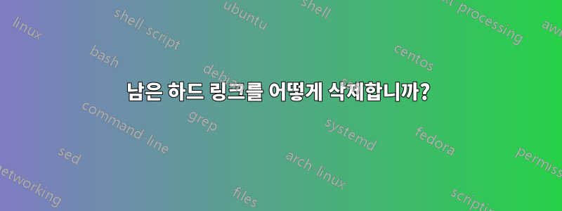 남은 하드 링크를 어떻게 삭제합니까?