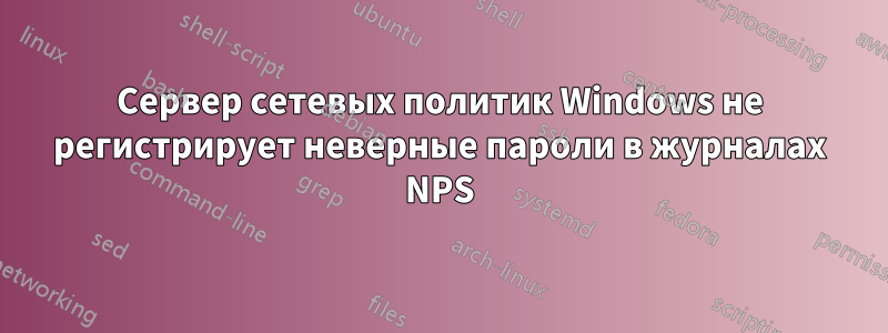 Сервер сетевых политик Windows не регистрирует неверные пароли в журналах NPS