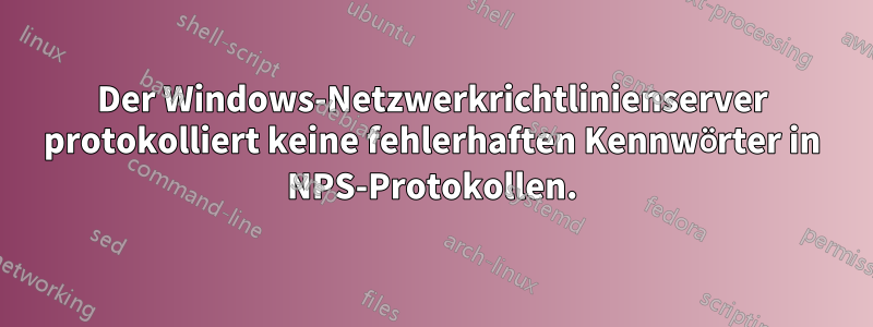 Der Windows-Netzwerkrichtlinienserver protokolliert keine fehlerhaften Kennwörter in NPS-Protokollen.
