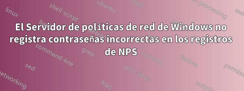 El Servidor de políticas de red de Windows no registra contraseñas incorrectas en los registros de NPS