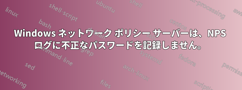 Windows ネットワーク ポリシー サーバーは、NPS ログに不正なパスワードを記録しません。