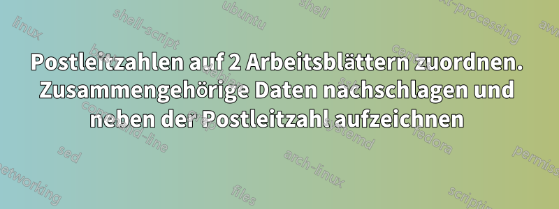 Postleitzahlen auf 2 Arbeitsblättern zuordnen. Zusammengehörige Daten nachschlagen und neben der Postleitzahl aufzeichnen
