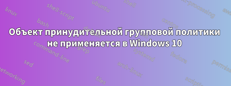 Объект принудительной групповой политики не применяется в Windows 10