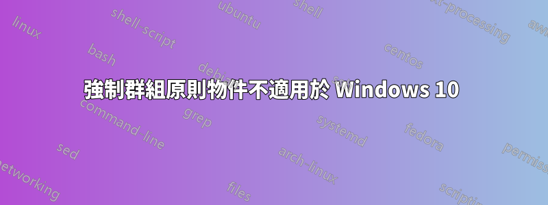 強制群組原則物件不適用於 Windows 10