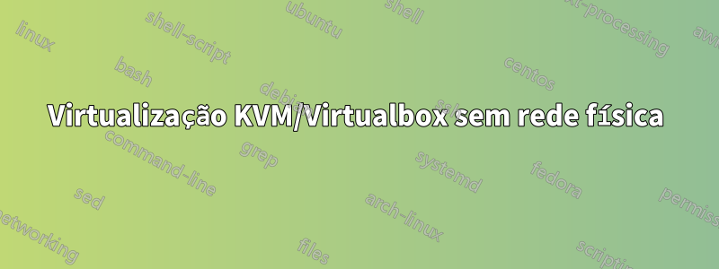 Virtualização KVM/Virtualbox sem rede física