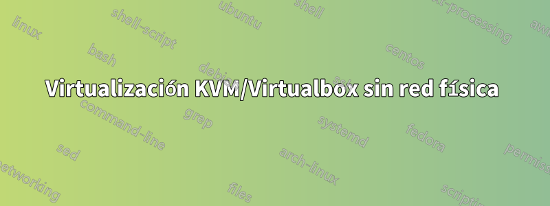 Virtualización KVM/Virtualbox sin red física