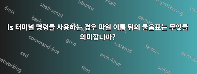 ls 터미널 명령을 사용하는 경우 파일 이름 뒤의 물음표는 무엇을 의미합니까?