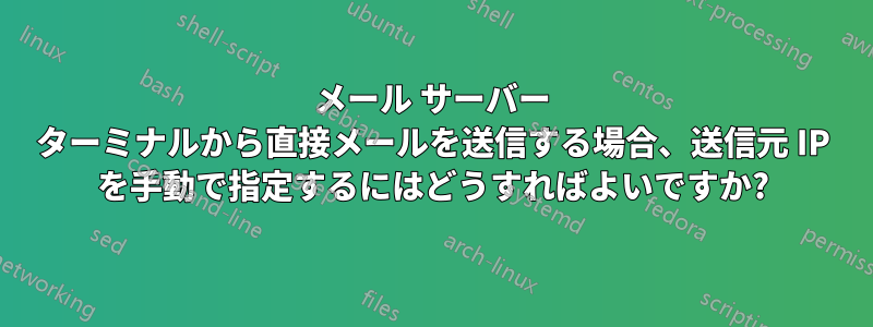 メール サーバー ターミナルから直接メールを送信する場合、送信元 IP を手動で指定するにはどうすればよいですか?