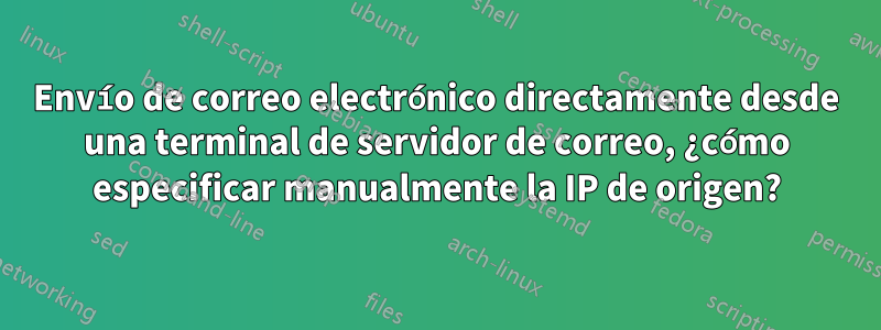Envío de correo electrónico directamente desde una terminal de servidor de correo, ¿cómo especificar manualmente la IP de origen?