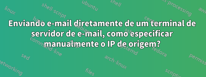 Enviando e-mail diretamente de um terminal de servidor de e-mail, como especificar manualmente o IP de origem?