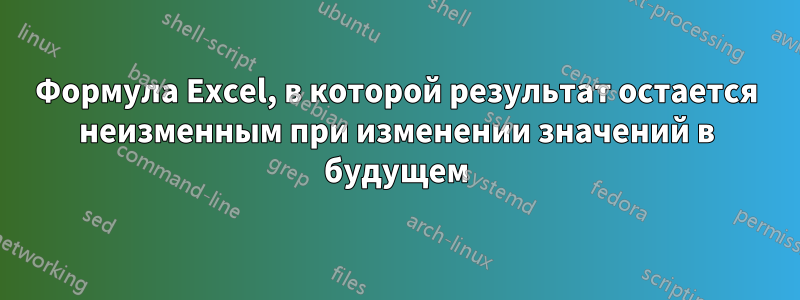 Формула Excel, в которой результат остается неизменным при изменении значений в будущем