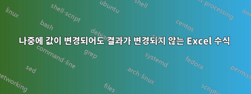 나중에 값이 변경되어도 결과가 변경되지 않는 Excel 수식