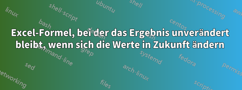 Excel-Formel, bei der das Ergebnis unverändert bleibt, wenn sich die Werte in Zukunft ändern