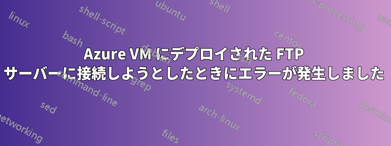 Azure VM にデプロイされた FTP サーバーに接続しようとしたときにエラーが発生しました
