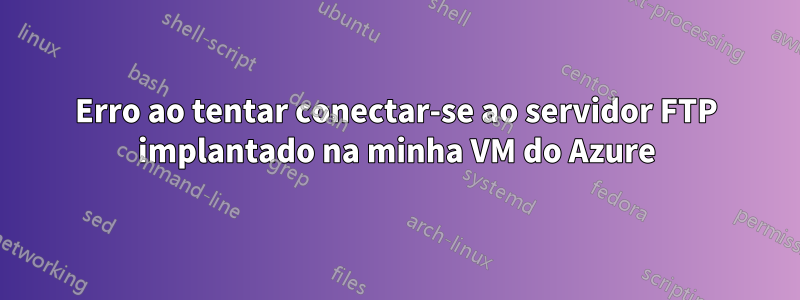 Erro ao tentar conectar-se ao servidor FTP implantado na minha VM do Azure