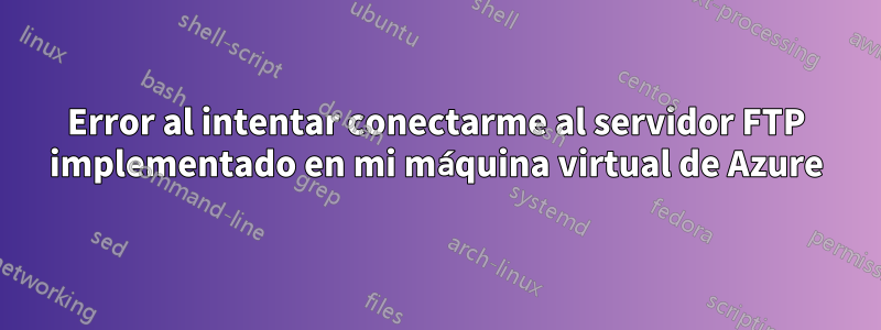 Error al intentar conectarme al servidor FTP implementado en mi máquina virtual de Azure