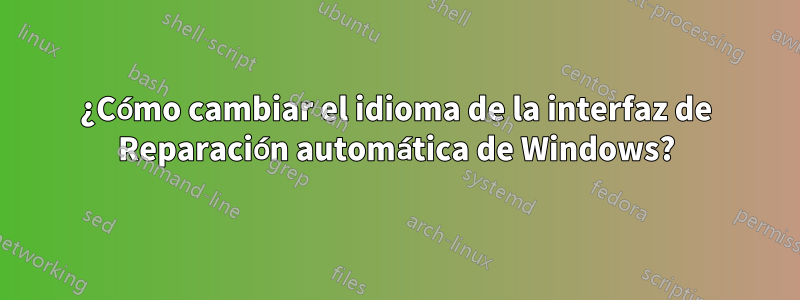 ¿Cómo cambiar el idioma de la interfaz de Reparación automática de Windows?