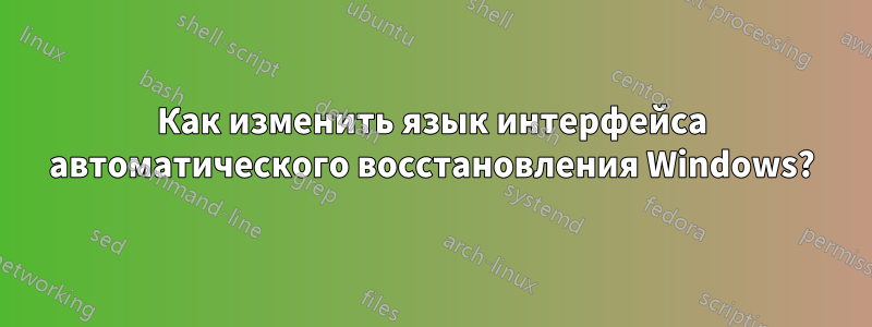 Как изменить язык интерфейса автоматического восстановления Windows?