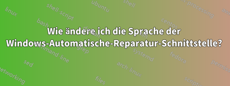 Wie ändere ich die Sprache der Windows-Automatische-Reparatur-Schnittstelle?