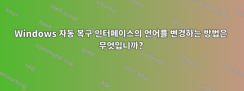 Windows 자동 복구 인터페이스의 언어를 변경하는 방법은 무엇입니까?