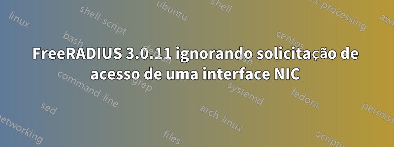 FreeRADIUS 3.0.11 ignorando solicitação de acesso de uma interface NIC