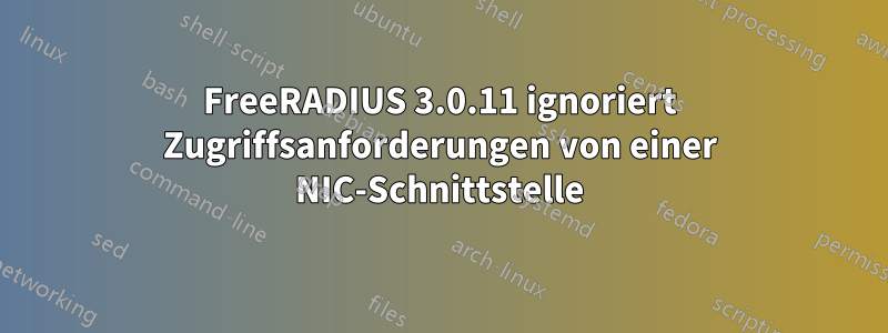 FreeRADIUS 3.0.11 ignoriert Zugriffsanforderungen von einer NIC-Schnittstelle
