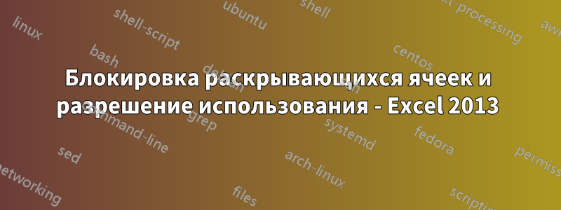 Блокировка раскрывающихся ячеек и разрешение использования - Excel 2013