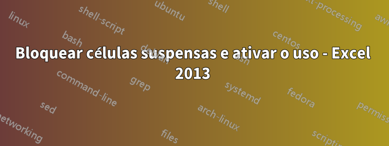 Bloquear células suspensas e ativar o uso - Excel 2013