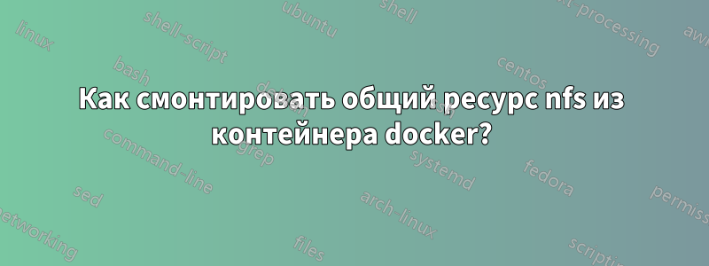 Как смонтировать общий ресурс nfs из контейнера docker?