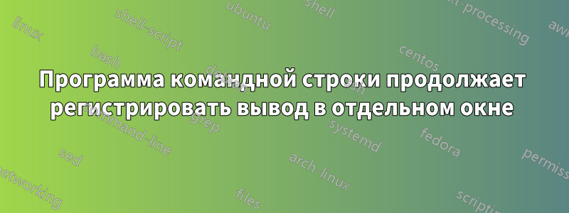 Программа командной строки продолжает регистрировать вывод в отдельном окне