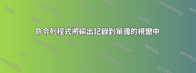 命令列程式將輸出記錄到單獨的視窗中