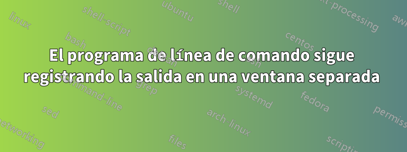 El programa de línea de comando sigue registrando la salida en una ventana separada