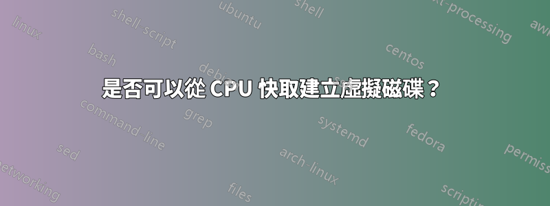 是否可以從 CPU 快取建立虛擬磁碟？
