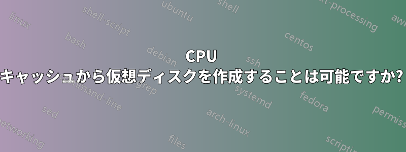 CPU キャッシュから仮想ディスクを作成することは可能ですか?