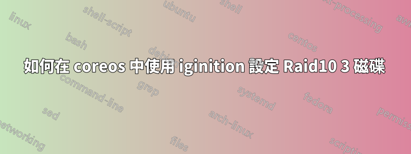 如何在 coreos 中使用 iginition 設定 Raid10 3 磁碟