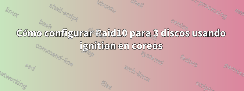 Cómo configurar Raid10 para 3 discos usando ignition en coreos