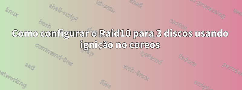 Como configurar o Raid10 para 3 discos usando ignição no coreos