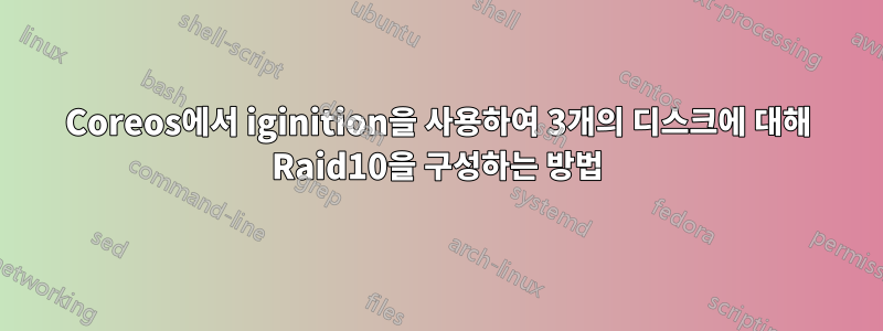 Coreos에서 iginition을 사용하여 3개의 디스크에 대해 Raid10을 구성하는 방법